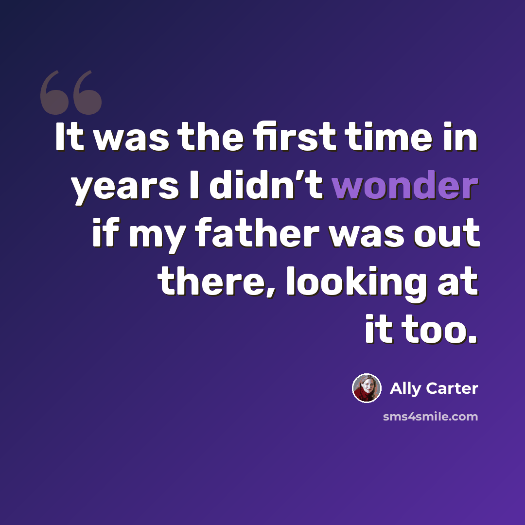 “It was the first time in years I didn’t wonder if my father was out there, looking at it too.” quote by Ally Carter