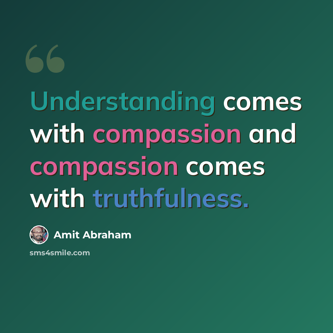 “Understanding comes with compassion and compassion comes with truthfulness.” quote by Amit Abraham