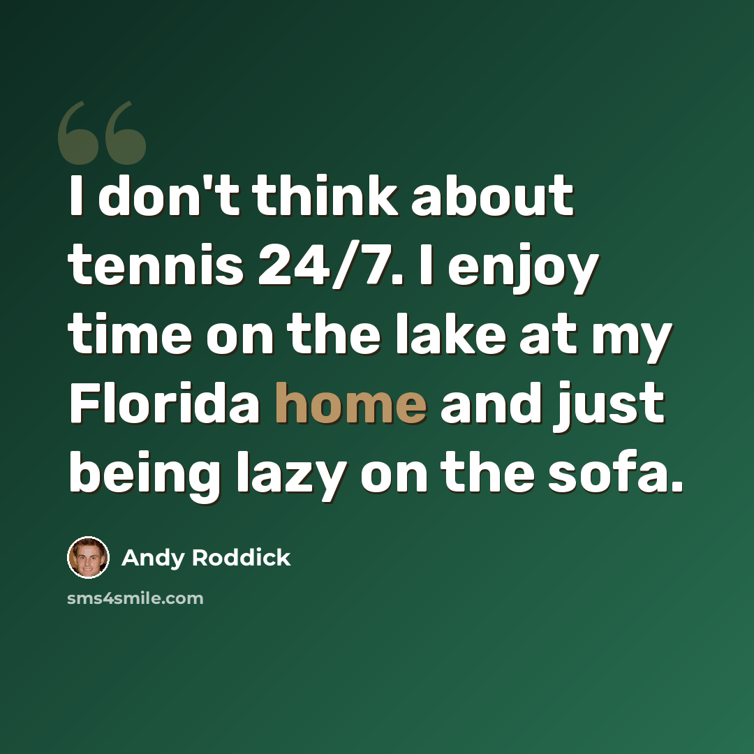 “I don't think about tennis 24/7. I enjoy time on the lake at my Florida home and just being lazy on the sofa.” quote by Andy Roddick