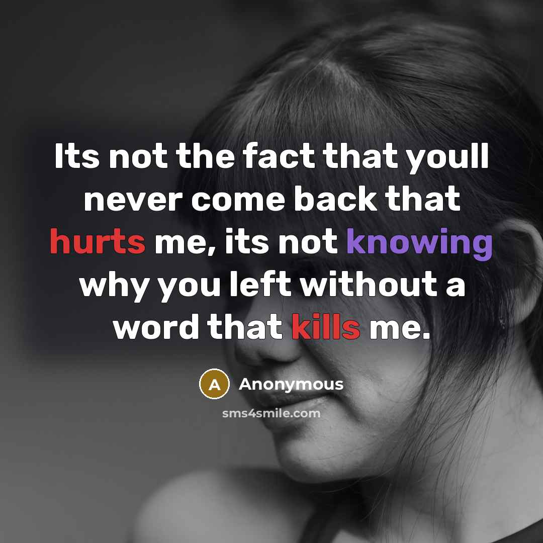 “Its not the fact that youll never come back that hurts me, its not knowing why you left without a word that kills me.” quote by Anonymous