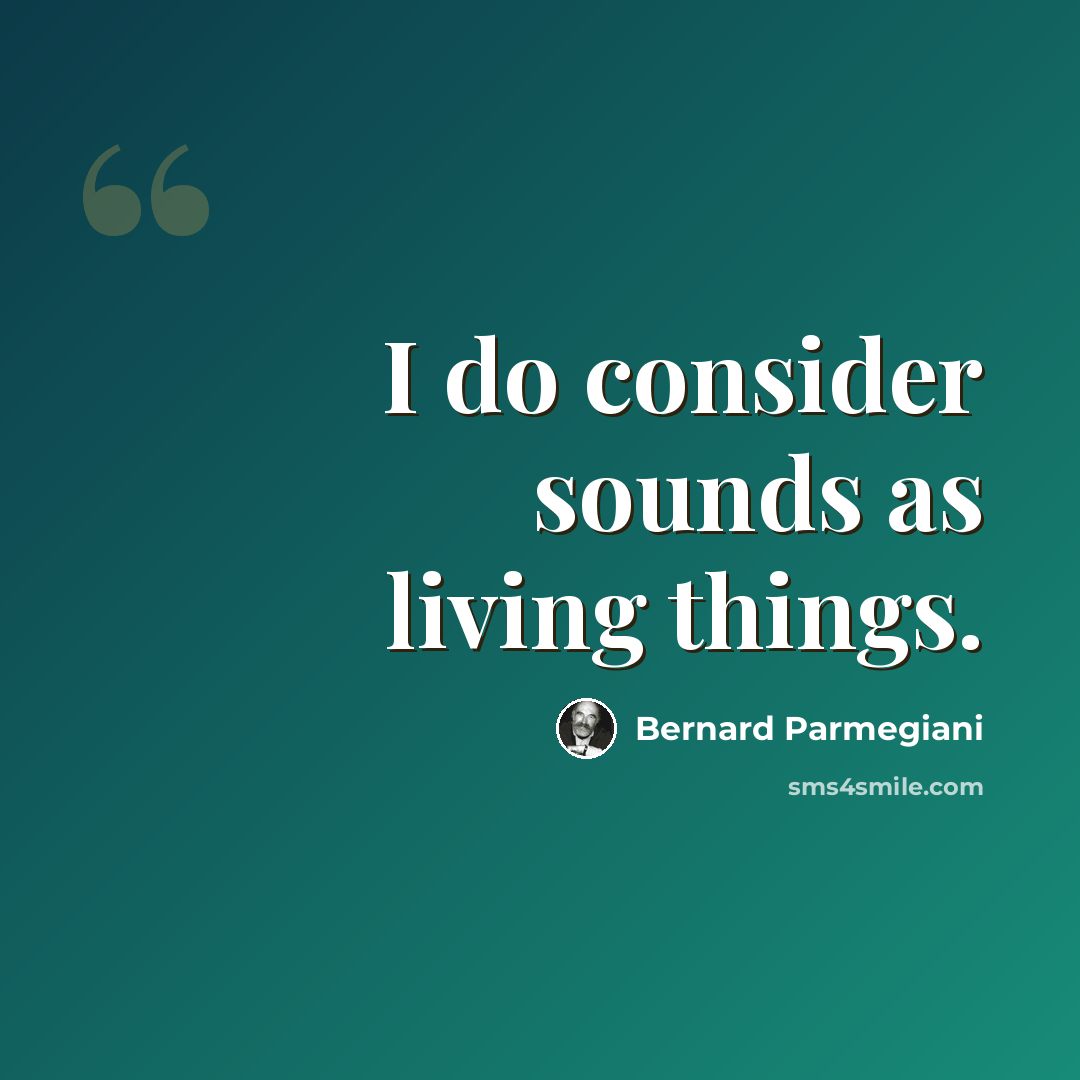 “I do consider sounds as living things.” quote by Bernard Parmegiani