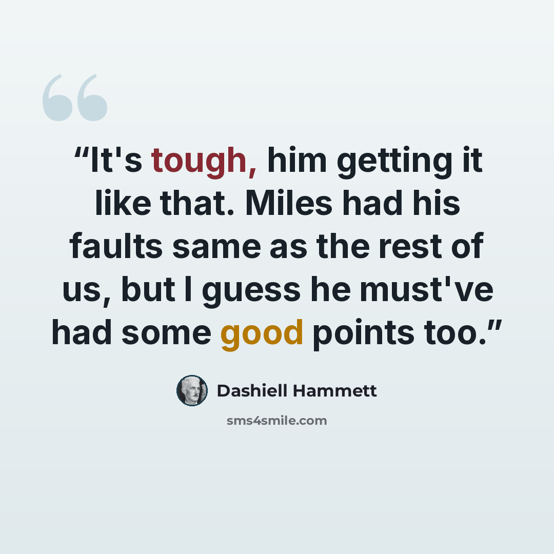 “It's tough, him getting it like that. Miles had his faults same as the rest of us, but I guess he must've had some good points too.” quote by Dashiell Hammett