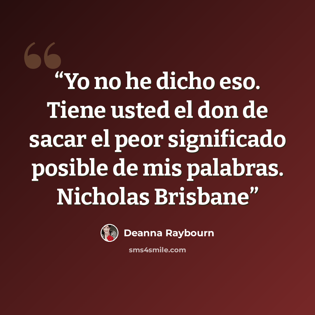 “Yo no he dicho eso. Tiene usted el don de sacar el peor significado posible de mis palabras. Nicholas Brisbane” quote by Deanna Raybourn