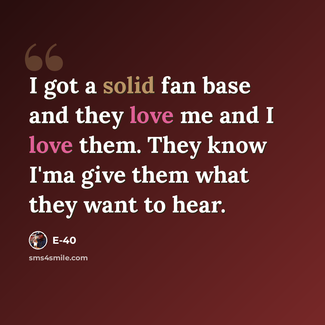“I got a solid fan base and they love me and I love them. They know I'ma give them what they want to hear.” quote by E-40