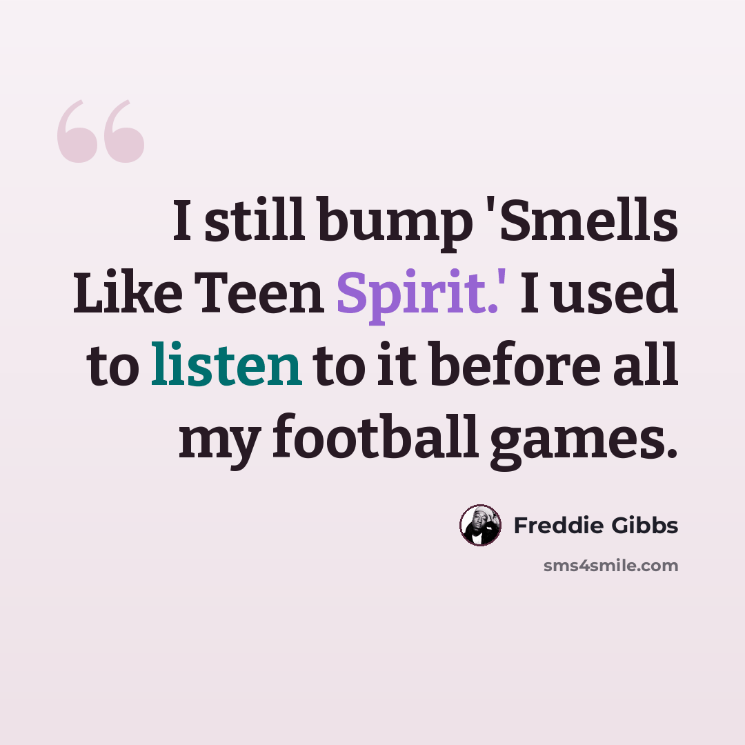 “I still bump 'Smells Like Teen Spirit.' I used to listen to it before all my football games.” quote by Freddie Gibbs