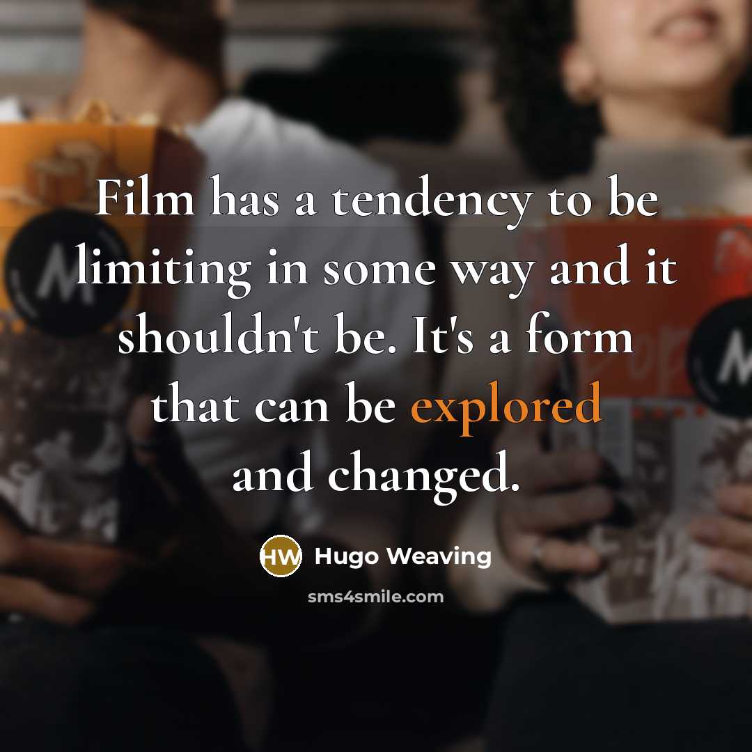 “Film has a tendency to be limiting in some way and it shouldn't be. It's a form that can be explored and changed.” quote by Hugo Weaving