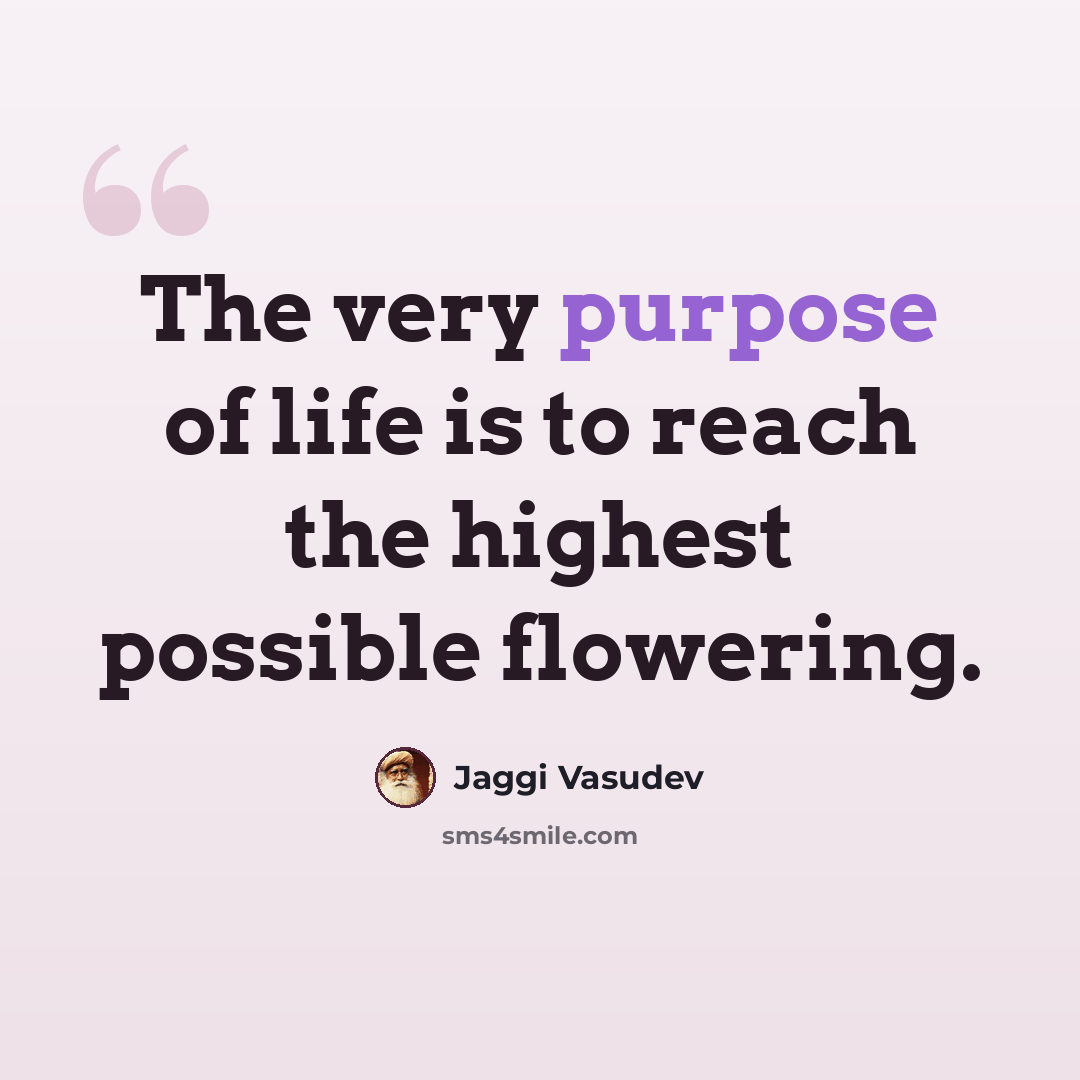 “The very purpose of life is to reach the highest possible flowering.” quote by Jaggi Vasudev
