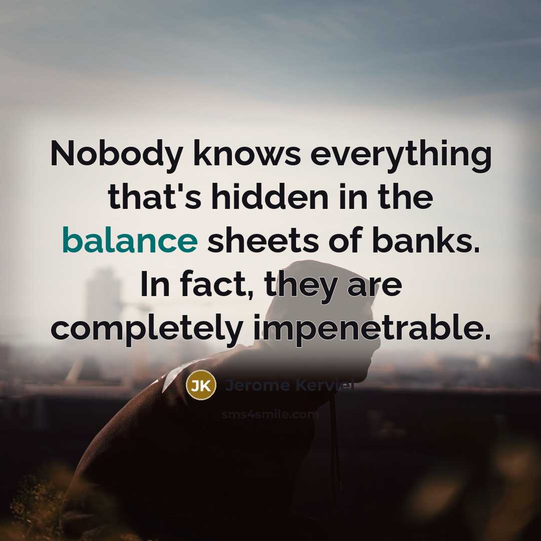 “Nobody knows everything that's hidden in the balance sheets of banks. In fact, they are completely impenetrable.” quote by Jerome Kerviel