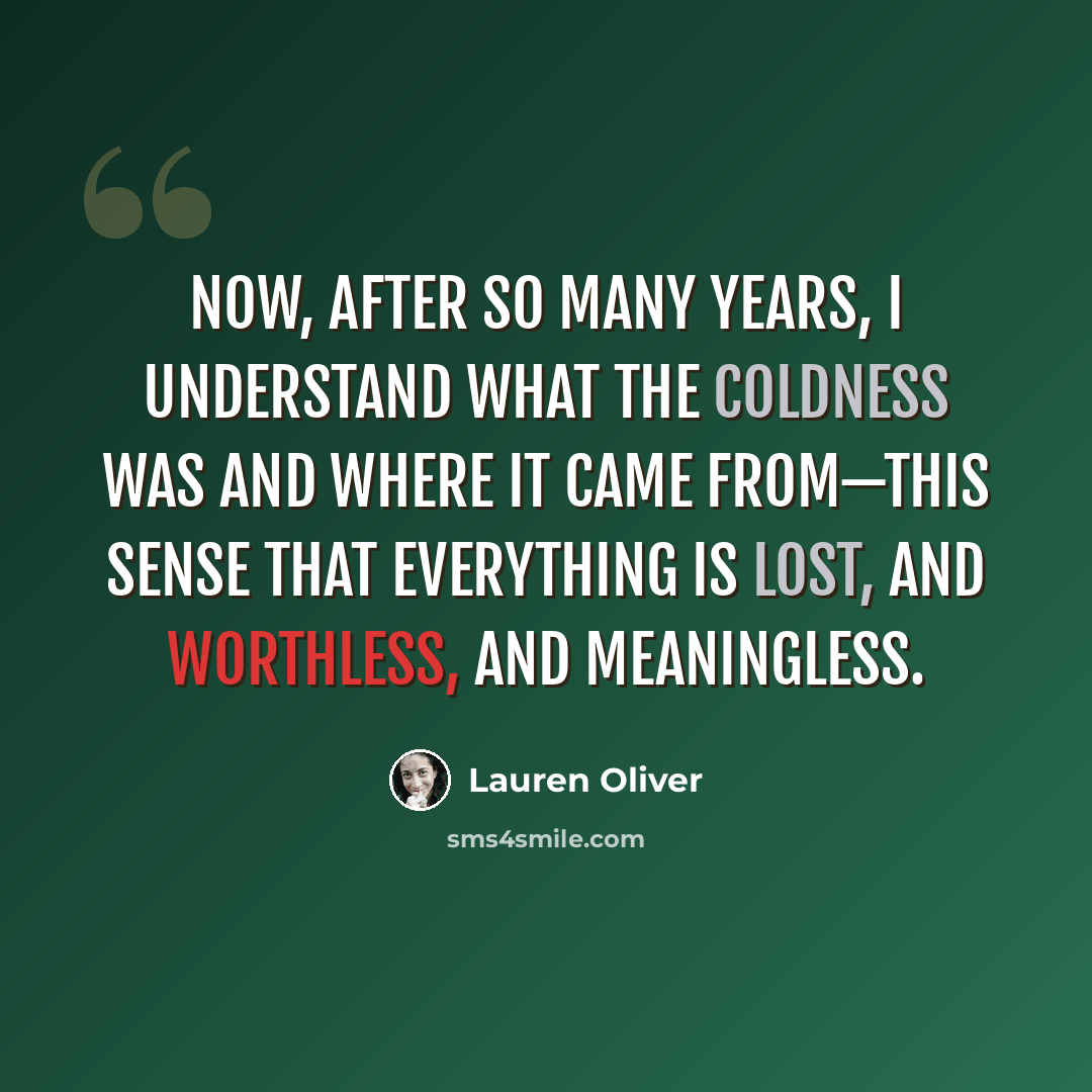“Now, after so many years, I understand what the Coldness was and where it came from—this sense that everything is lost, and worthless, and meaningless.” quote by Lauren Oliver