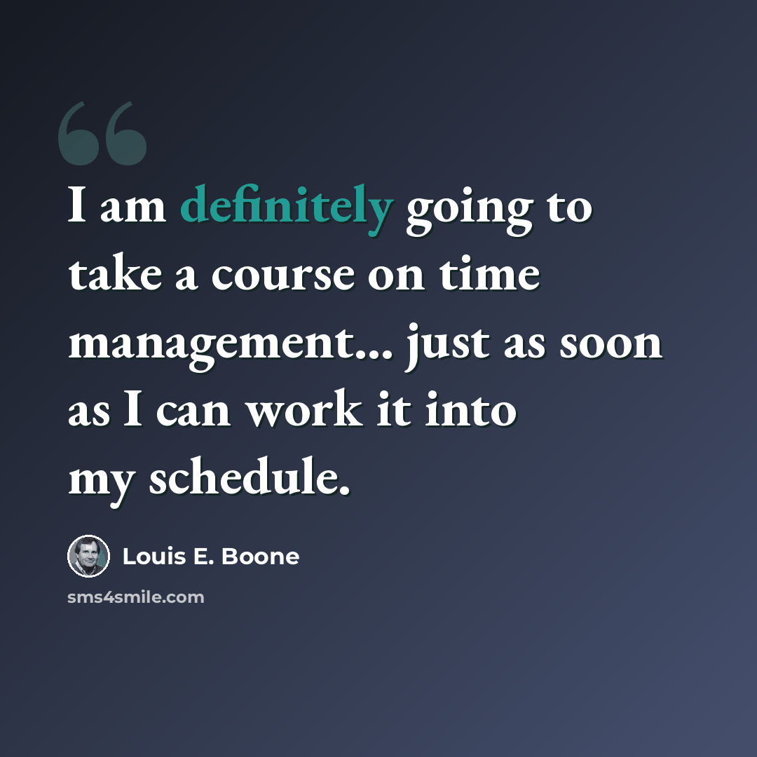 “I am definitely going to take a course on time management... just as soon as I can work it into my schedule.” quote by Louis E. Boone