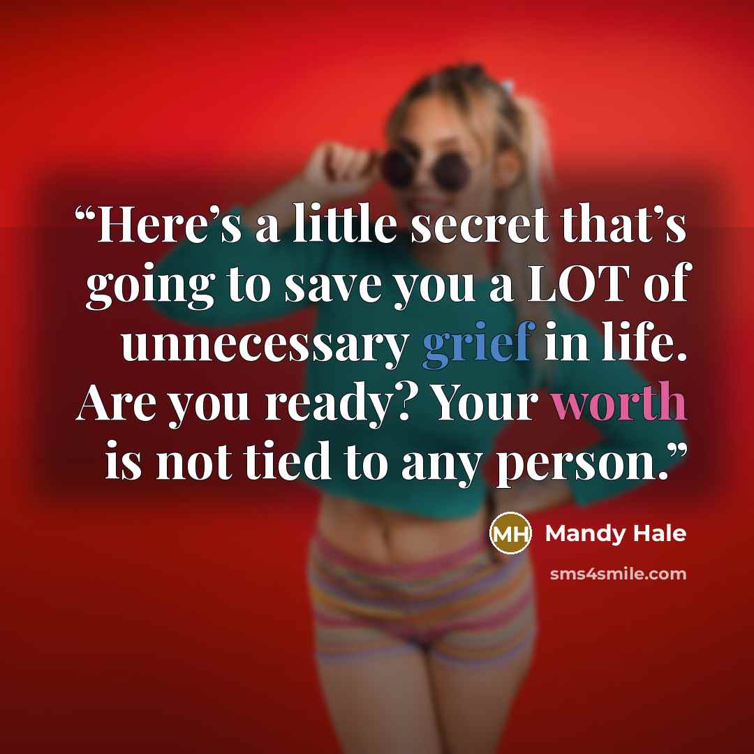 “Here’s a little secret that’s going to save you a LOT of unnecessary grief in life. Are you ready? Your worth is not tied to any person.” quote by Mandy Hale