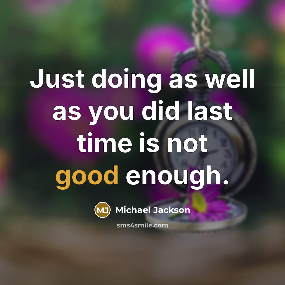 “Just doing as well as you did last time is not good enough.” quote by Michael Jackson