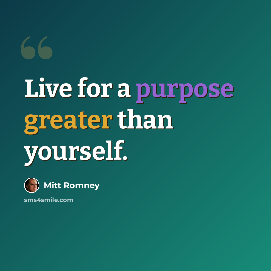 “Live for a purpose greater than yourself.” quote by Mitt Romney
