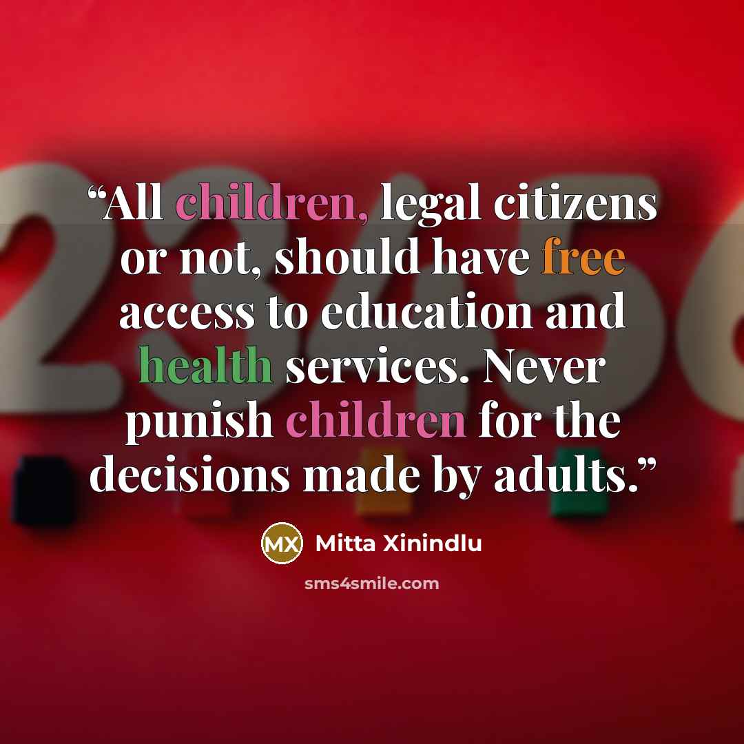 “All children, legal citizens or not, should have free access to education and health services. Never punish children for the decisions made by adults.” quote by Mitta Xinindlu