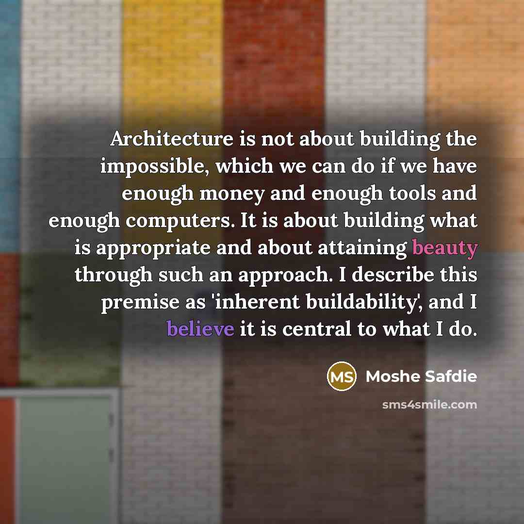 “Architecture is not about building the impossible, which we can do if we have enough money and enough tools and enough computers. It is about building what is appropriate and about attaining beauty through such an approach. I describe this premise as 'inherent buildability', and I believe it is…” quote by Moshe Safdie