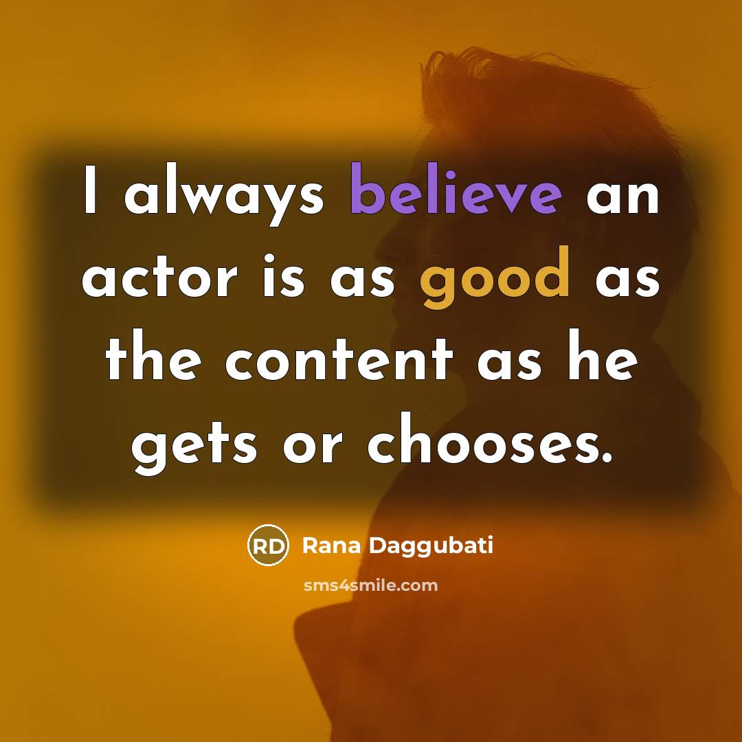 “I always believe an actor is as good as the content as he gets or chooses.” quote by Rana Daggubati