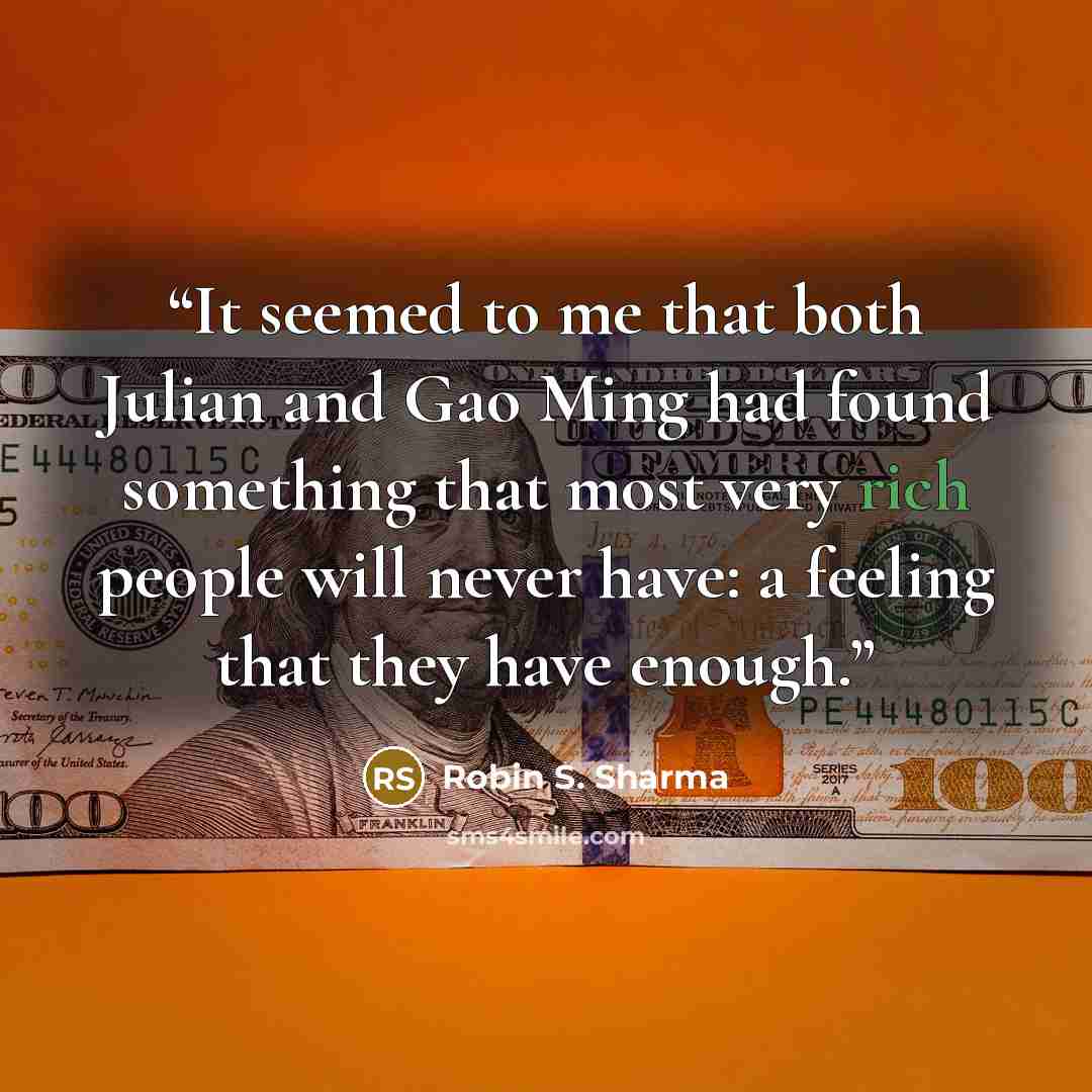 “It seemed to me that both Julian and Gao Ming had found something that most very rich people will never have: a feeling that they have enough.” quote by Robin S. Sharma