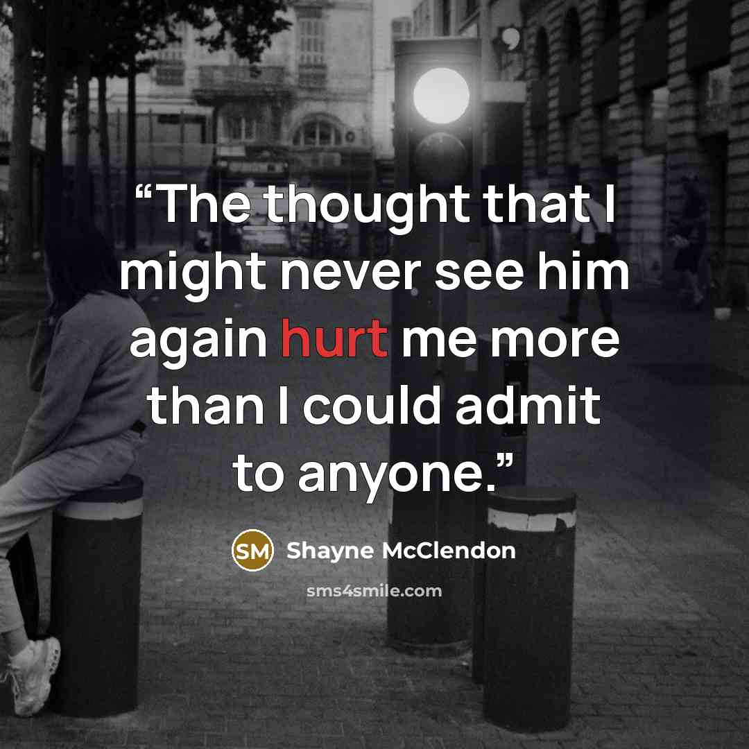 “The thought that I might never see him again hurt me more than I could admit to anyone.” quote by Shayne McClendon