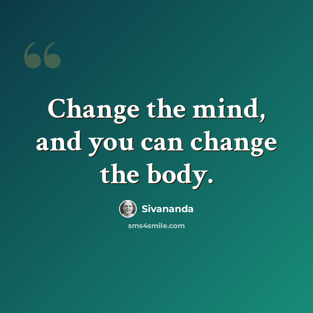 “Change the mind, and you can change the body.” quote by Sivananda