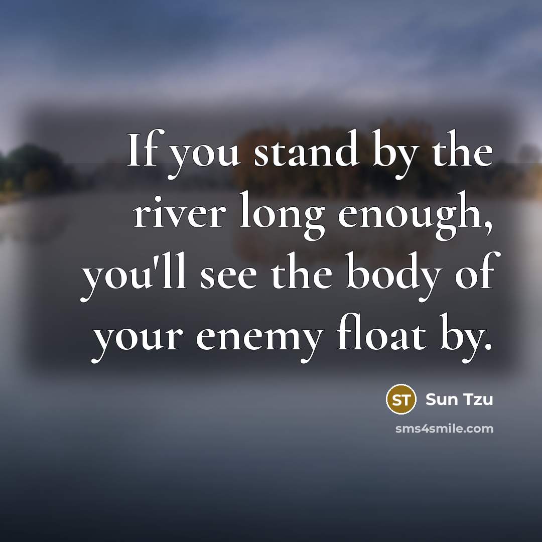 “If you stand by the river long enough, you'll see the body of your enemy float by.” quote by Sun Tzu