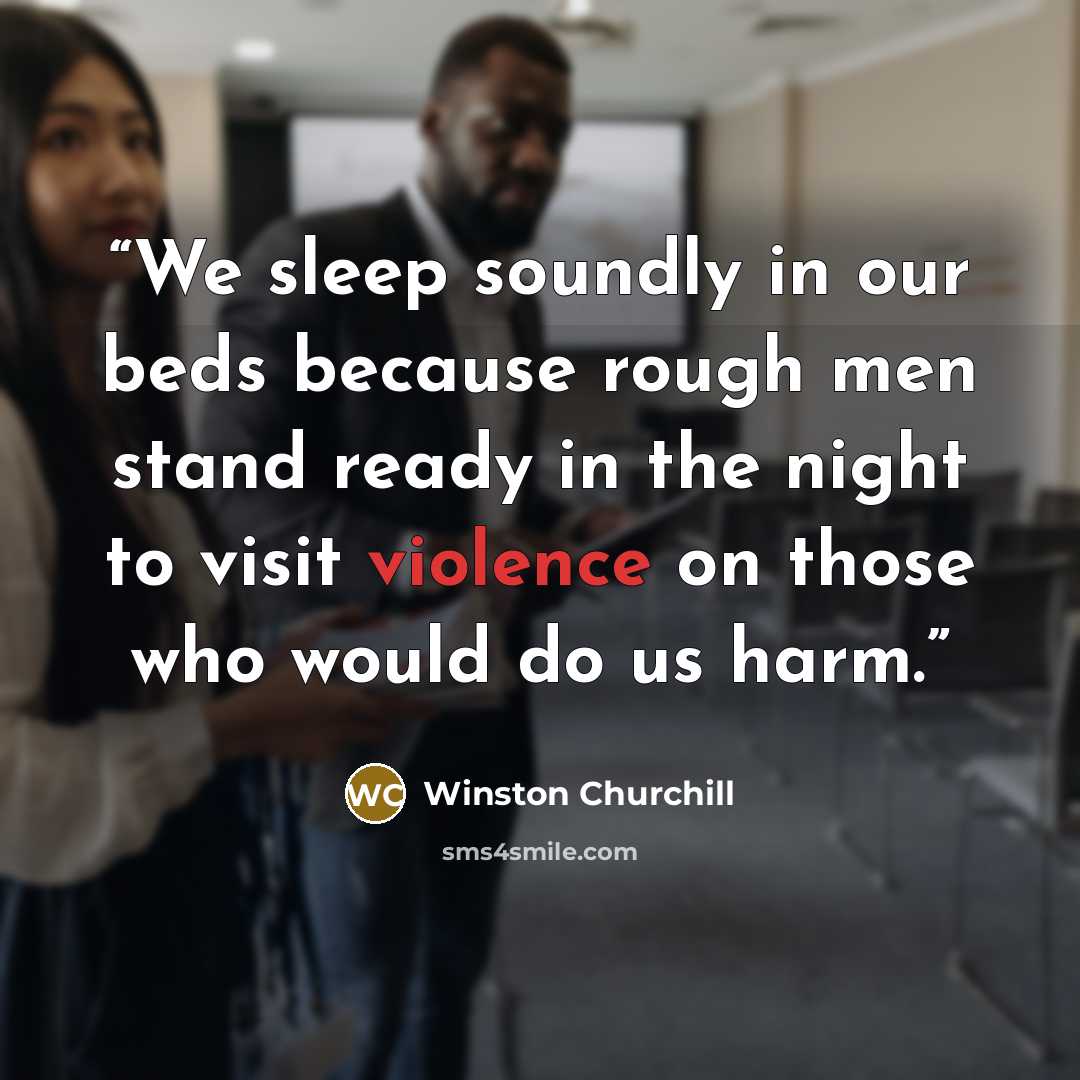 “We sleep soundly in our beds because rough men stand ready in the night to visit violence on those who would do us harm.” quote by Winston Churchill