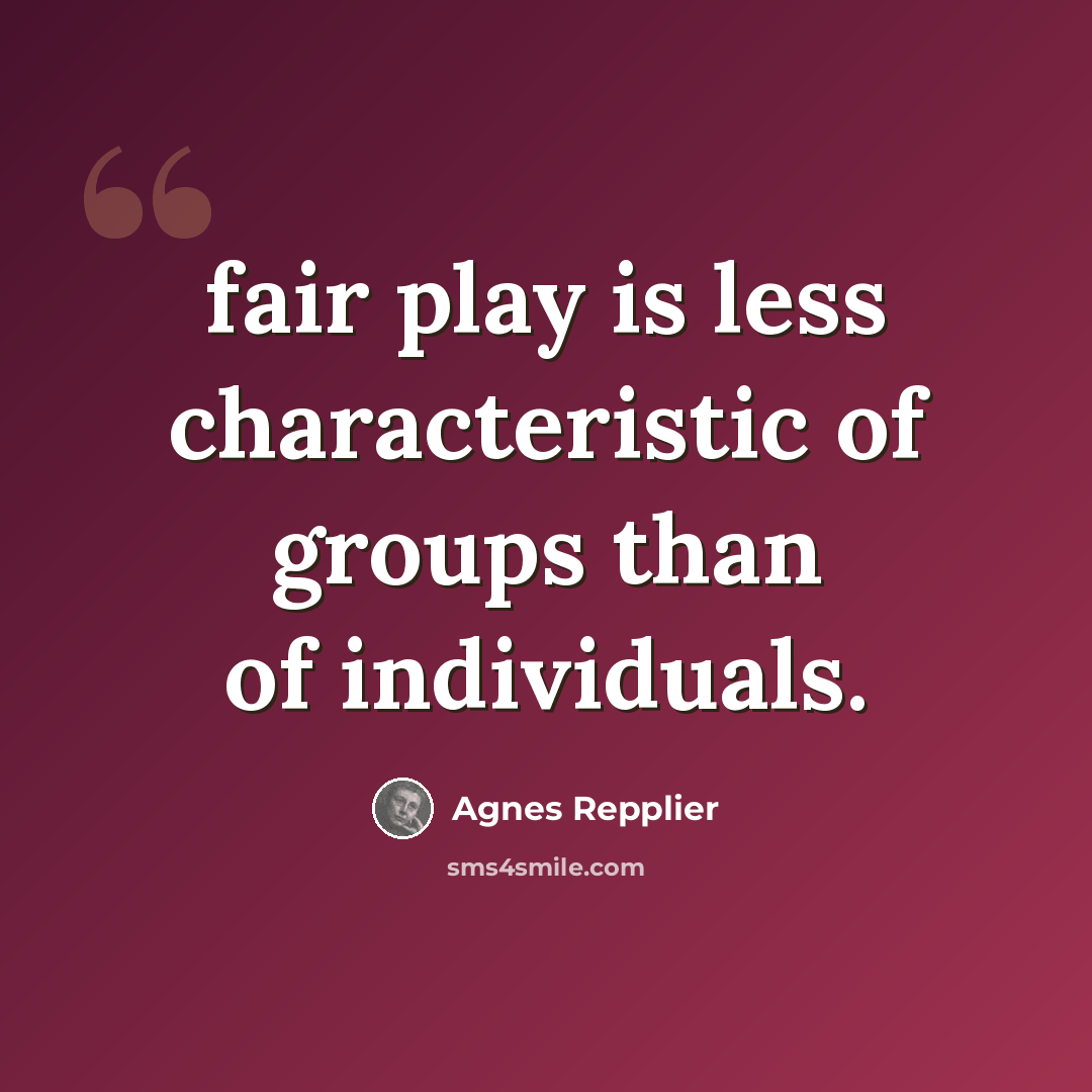 “fair play is less characteristic of groups than of individuals.” quote by Agnes Repplier