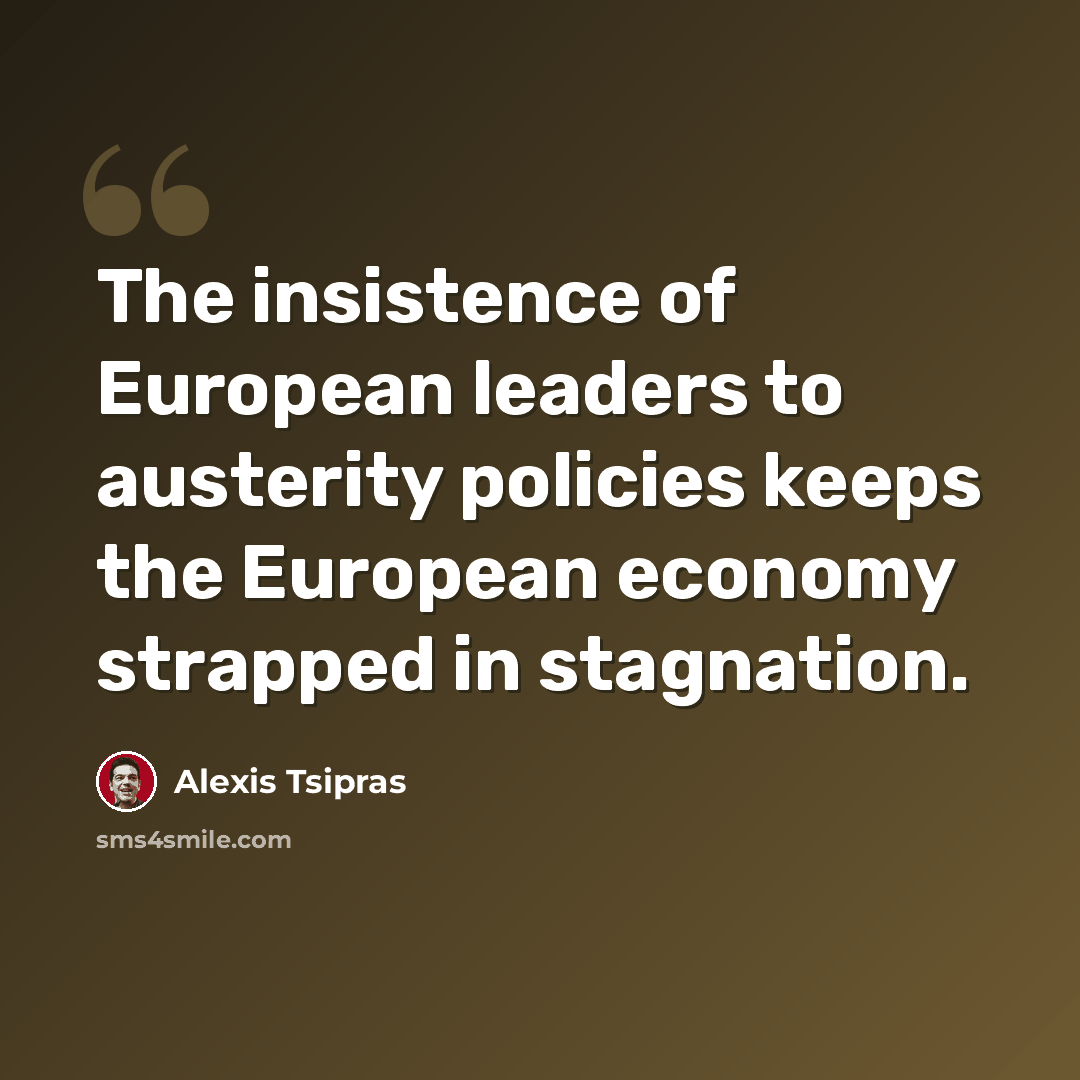 “The insistence of European leaders to austerity policies keeps the European economy strapped in stagnation.” quote by Alexis Tsipras