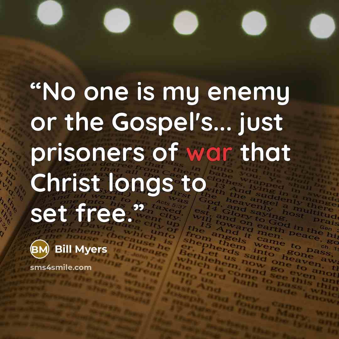“No one is my enemy or the Gospel's... just prisoners of war that Christ longs to set free.” quote by Bill Myers