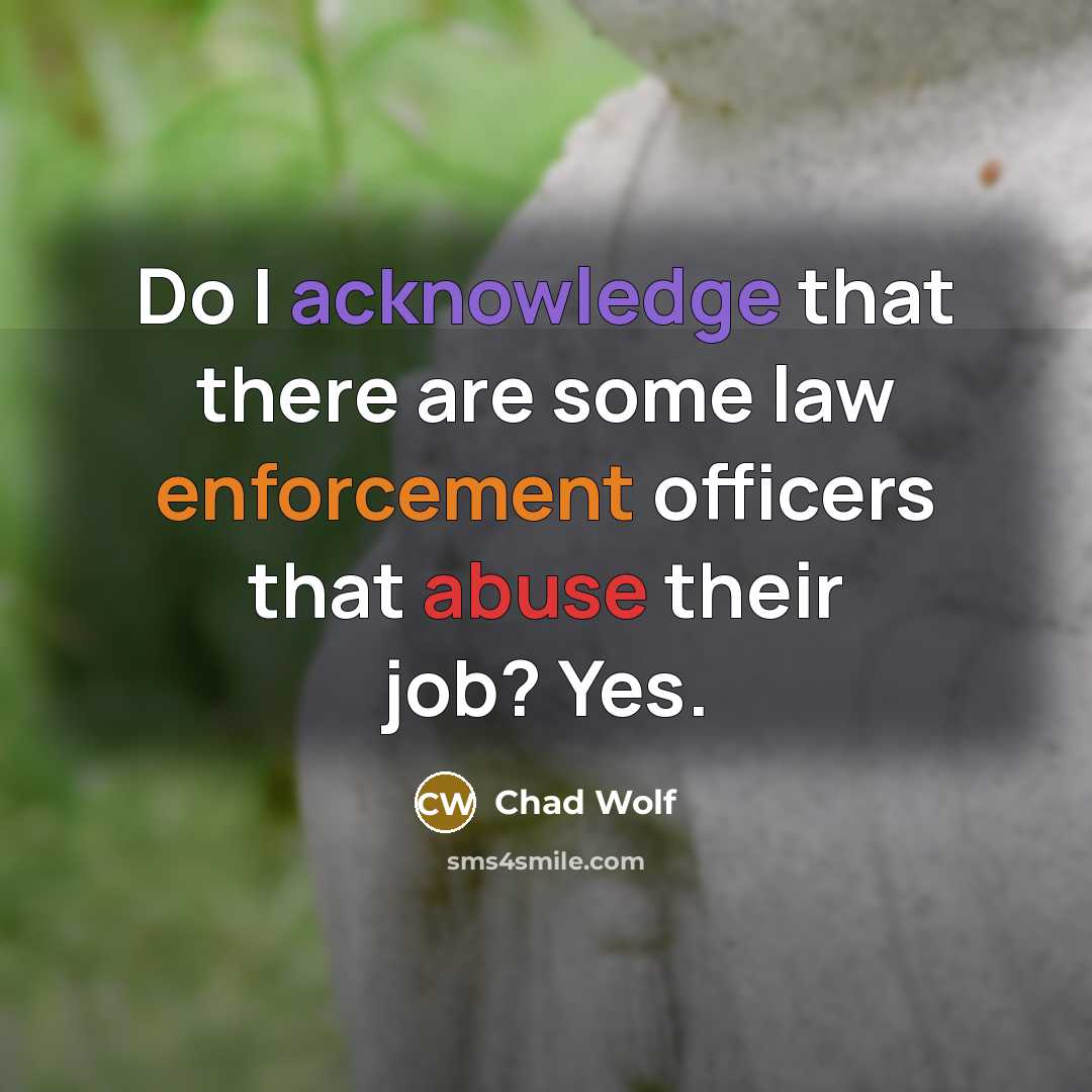 “Do I acknowledge that there are some law enforcement officers that abuse their job? Yes.” quote by Chad Wolf