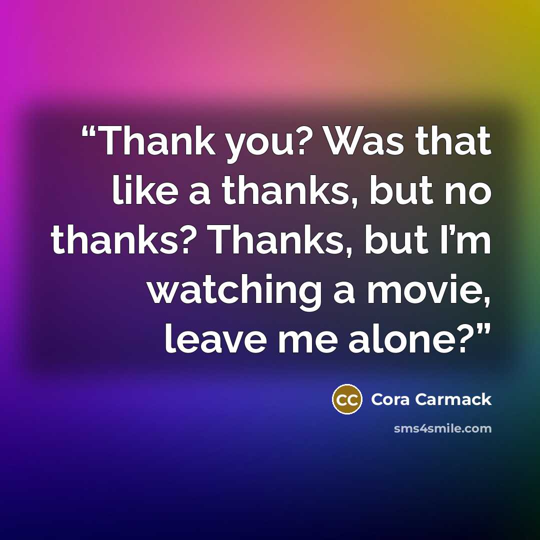 “Thank you? Was that like a thanks, but no thanks? Thanks, but I’m watching a movie, leave me alone?” quote by Cora Carmack