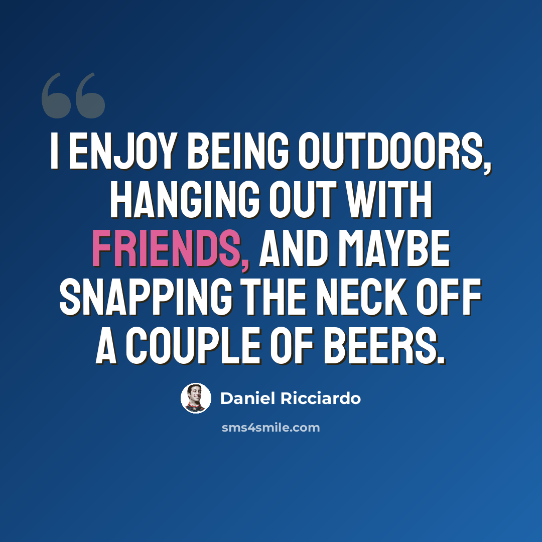 “I enjoy being outdoors, hanging out with friends, and maybe snapping the neck off a couple of beers.” quote by Daniel Ricciardo