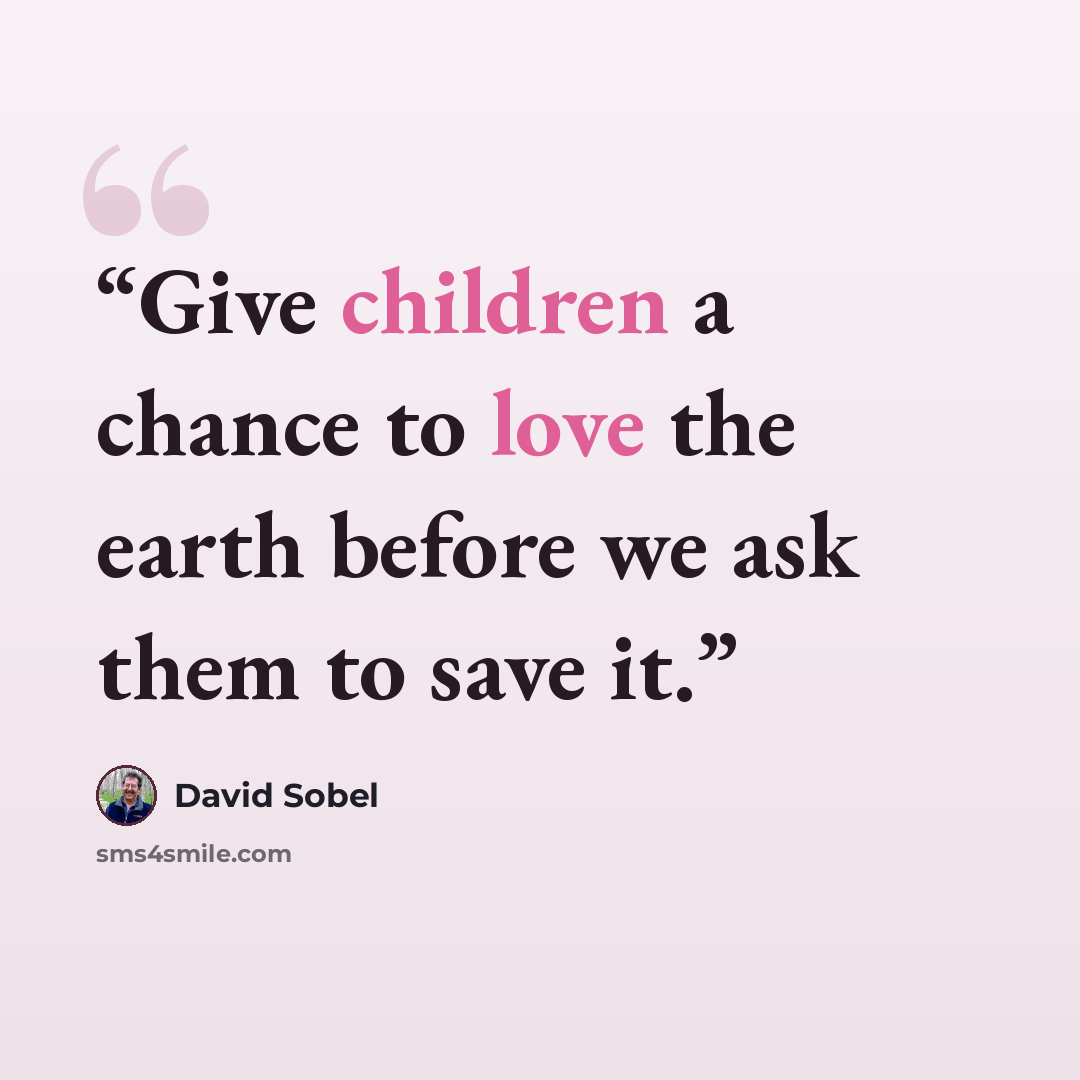 “Give children a chance to love the earth before we ask them to save it.” quote by David Sobel