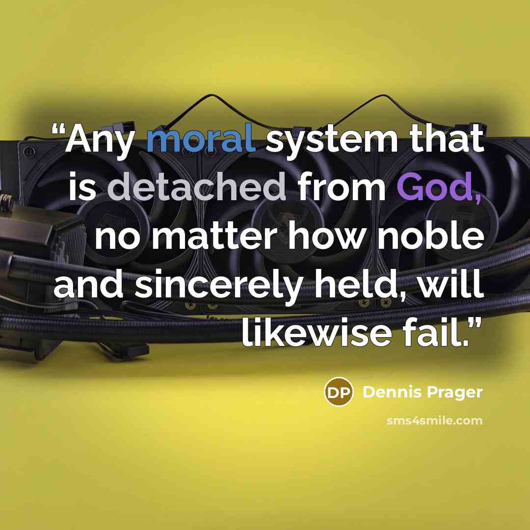 “Any moral system that is detached from God, no matter how noble and sincerely held, will likewise fail.” quote by Dennis Prager