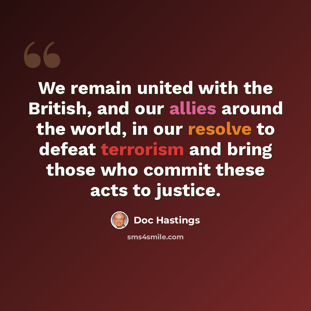 “We remain united with the British, and our allies around the world, in our resolve to defeat terrorism and bring those who commit these acts to justice.” quote by Doc Hastings