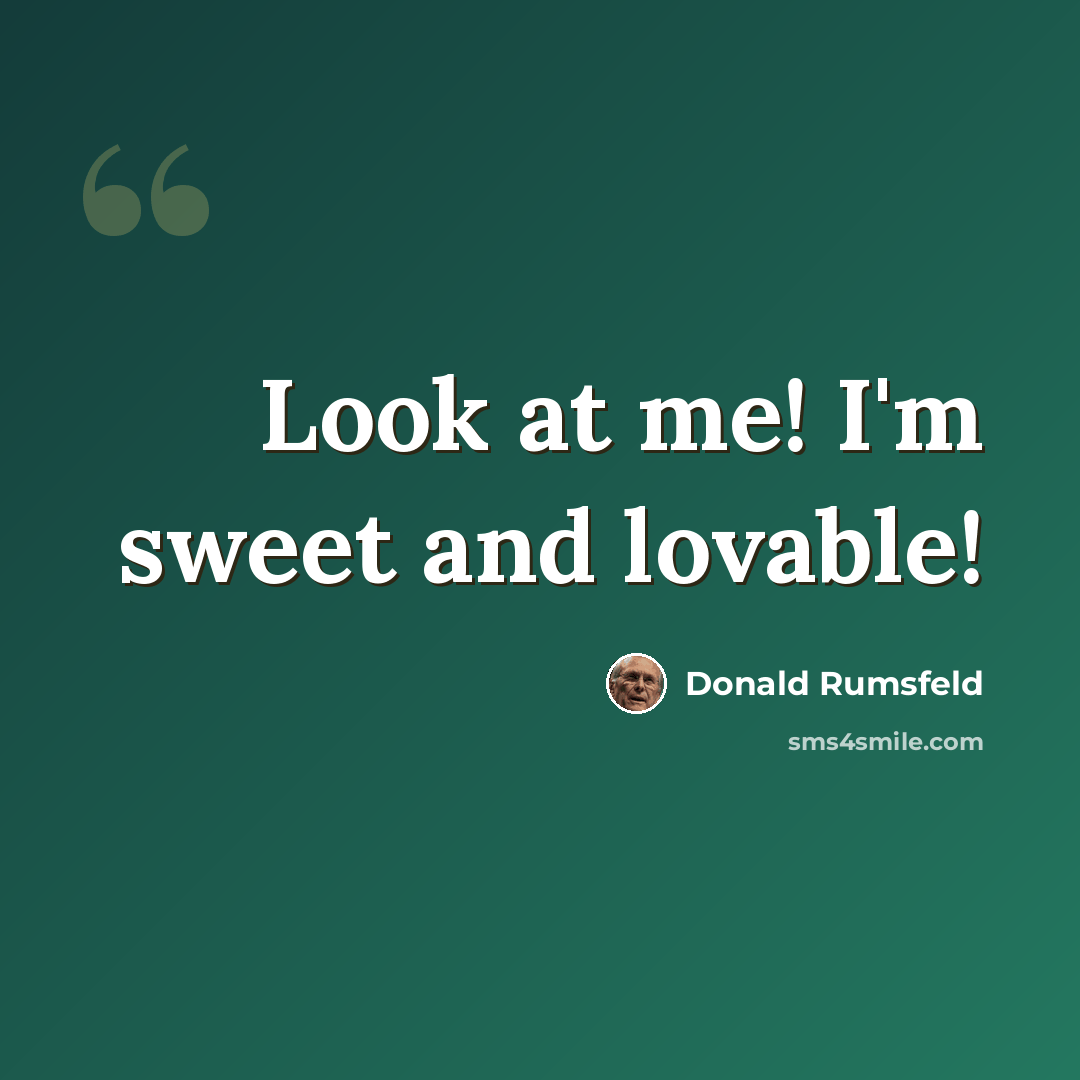 “Look at me! I'm sweet and lovable!” quote by Donald Rumsfeld