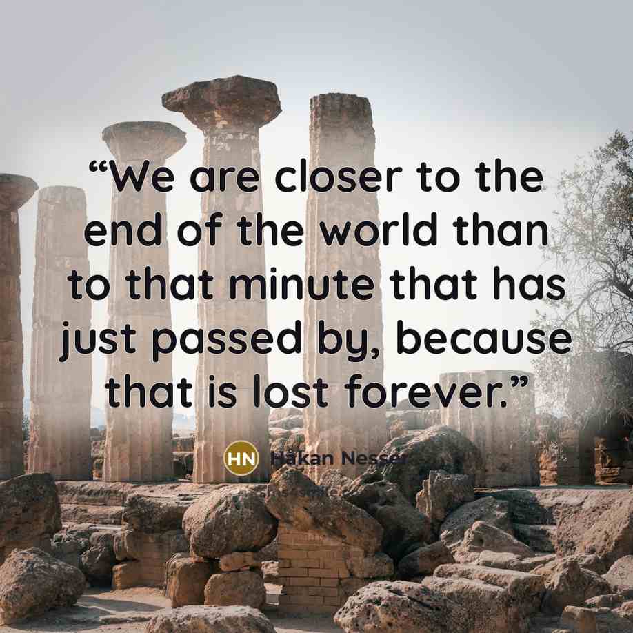 “We are closer to the end of the world than to that minute that has just passed by, because that is lost forever.” quote by Håkan Nesser