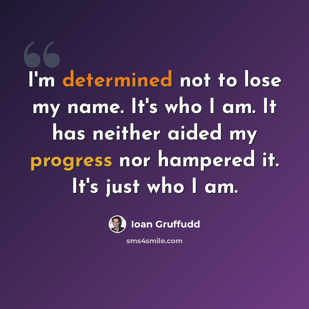 “I'm determined not to lose my name. It's who I am. It has neither aided my progress nor hampered it. It's just who I am.” quote by Ioan Gruffudd