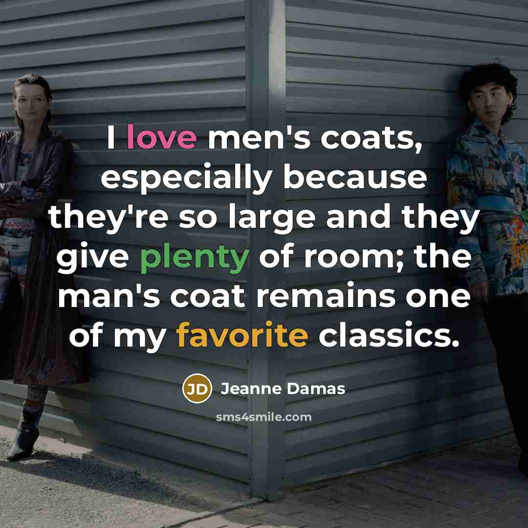 “I love men's coats, especially because they're so large and they give plenty of room; the man's coat remains one of my favorite classics.” quote by Jeanne Damas