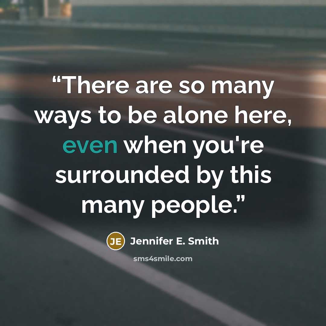 “There are so many ways to be alone here, even when you're surrounded by this many people.” quote by Jennifer E. Smith