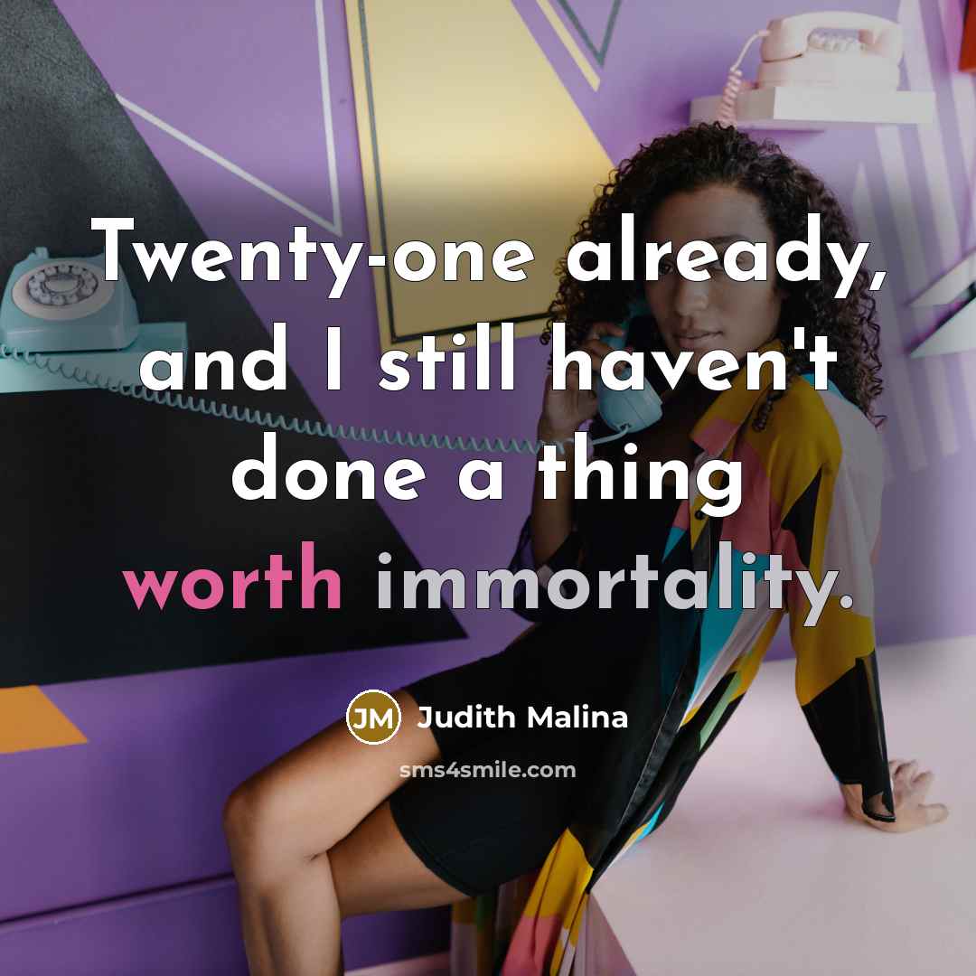 “Twenty-one already, and I still haven't done a thing worth immortality.” quote by Judith Malina