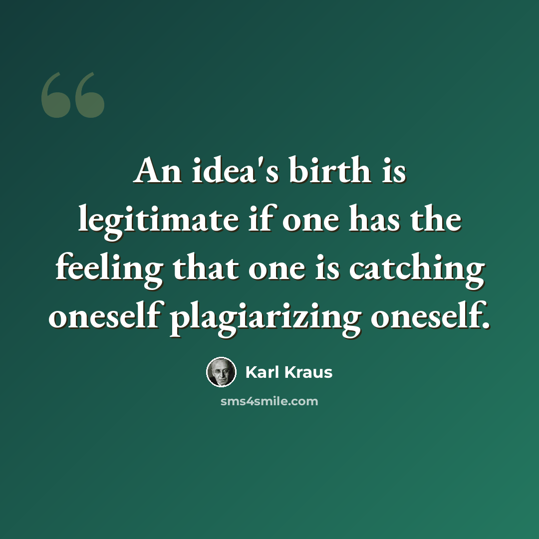 “An idea's birth is legitimate if one has the feeling that one is catching oneself plagiarizing oneself.” quote by Karl Kraus