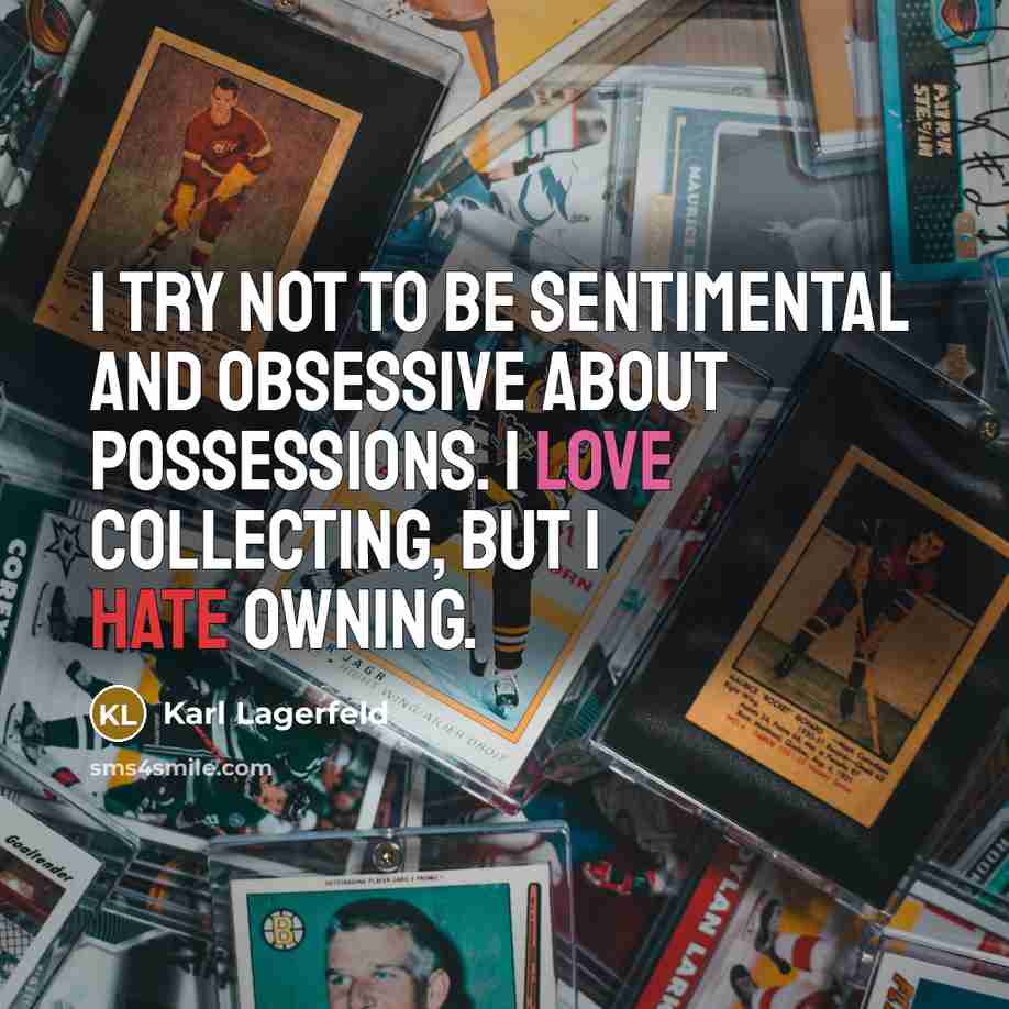 “I try not to be sentimental and obsessive about possessions. I love collecting, but I hate owning.” quote by Karl Lagerfeld