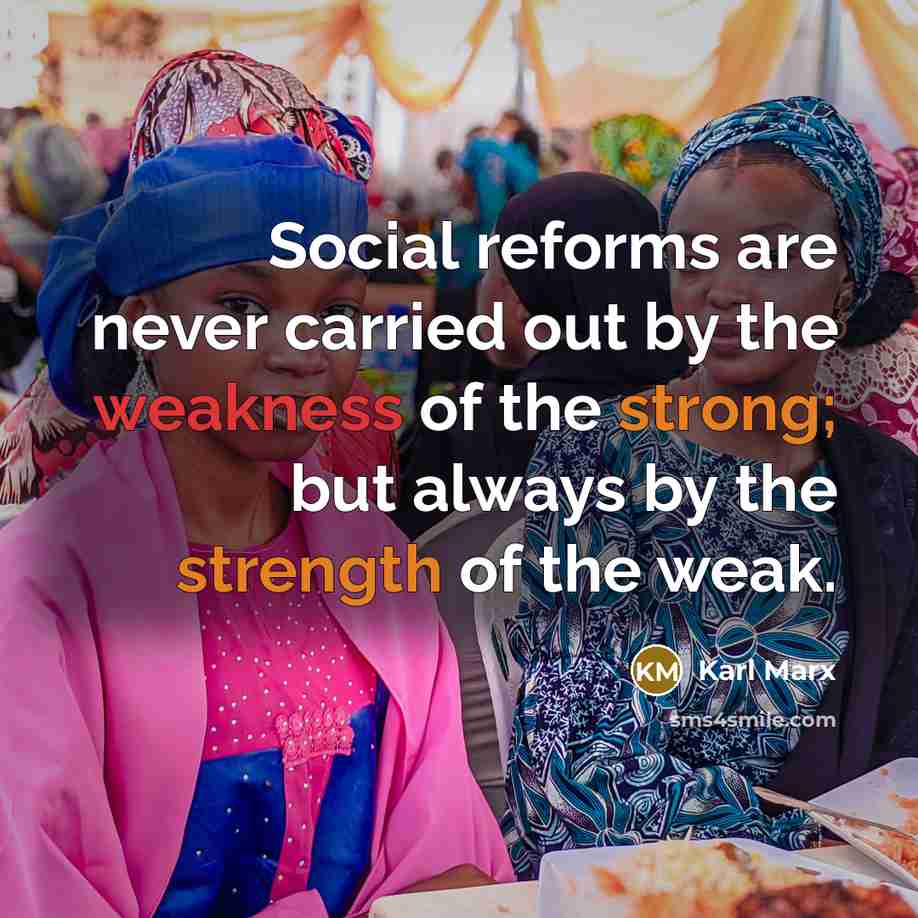 “Social reforms are never carried out by the weakness of the strong; but always by the strength of the weak.” quote by Karl Marx