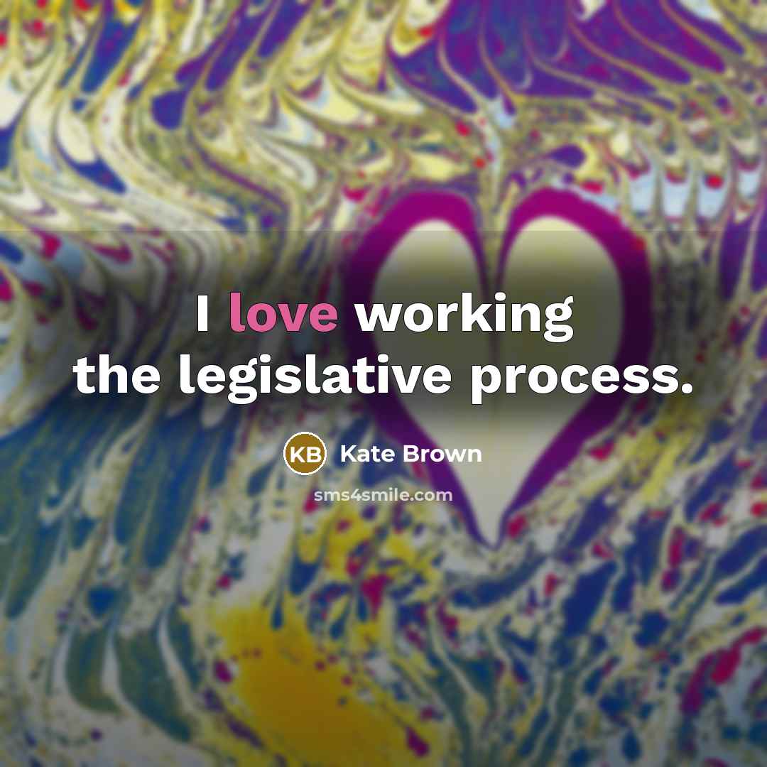 “I love working the legislative process.” quote by Kate Brown