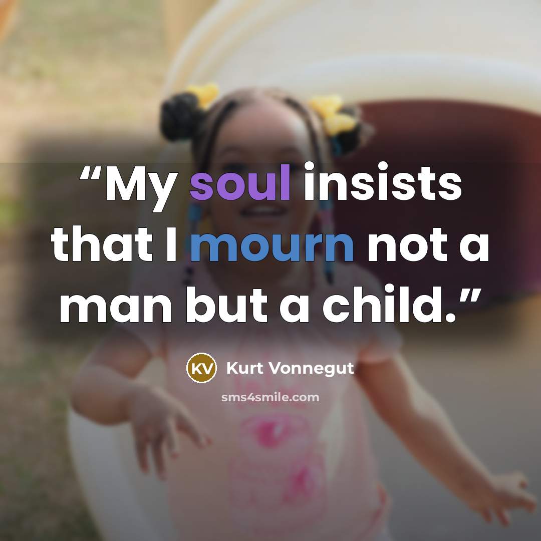 “My soul insists that I mourn not a man but a child.” quote by Kurt Vonnegut