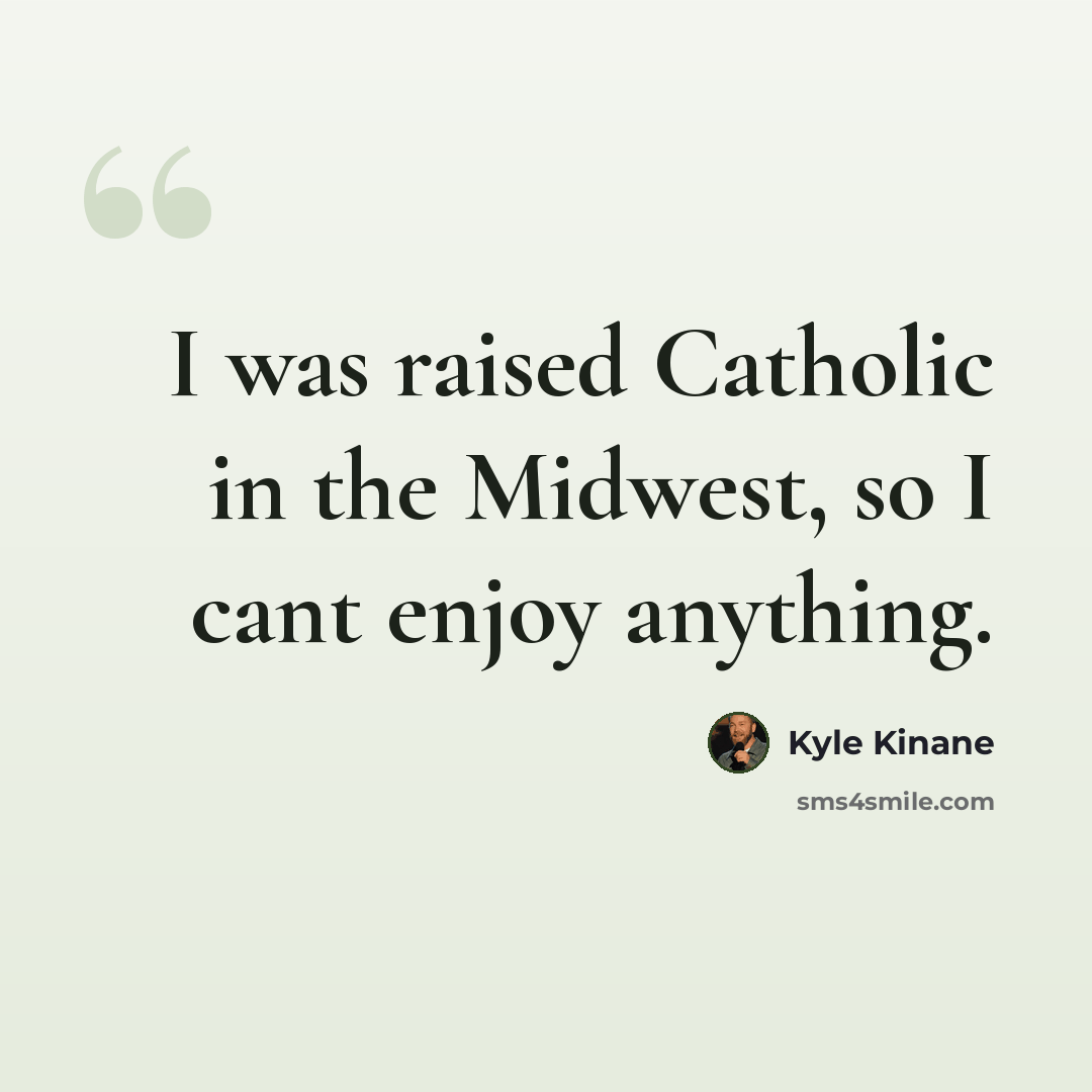 “I was raised Catholic in the Midwest, so I cant enjoy anything.” quote by Kyle Kinane