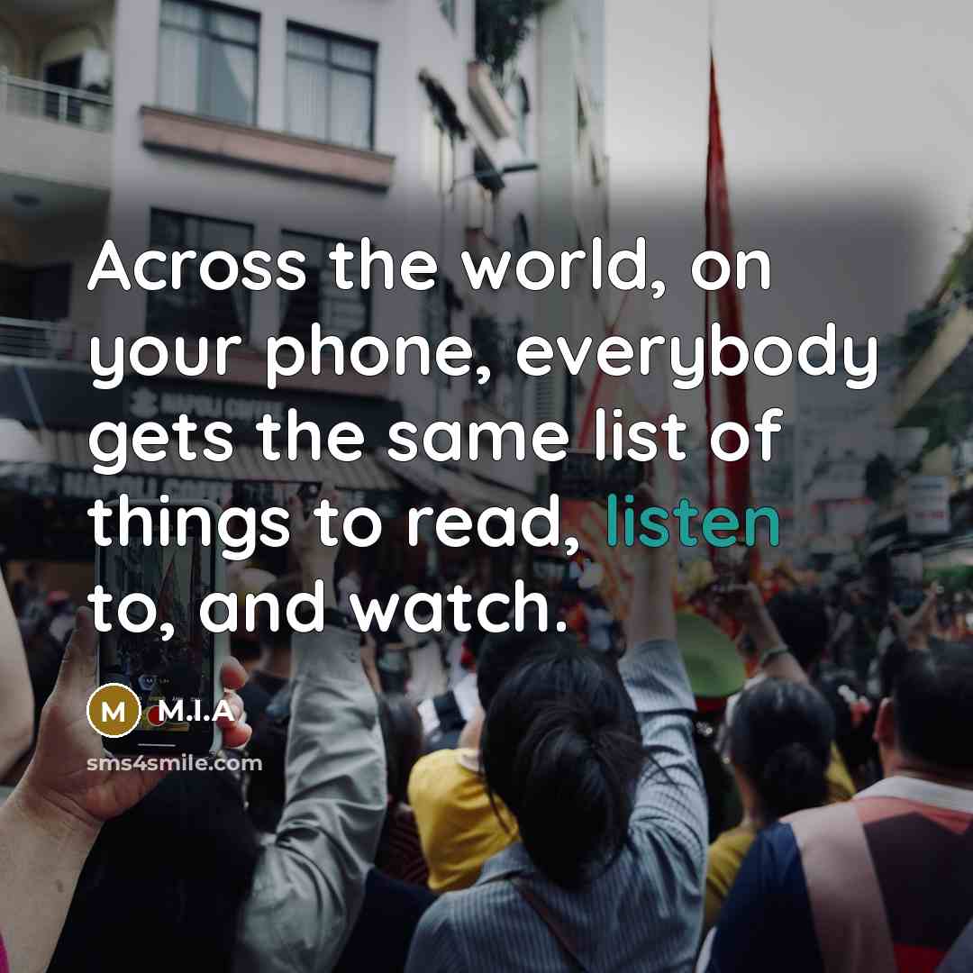 “Across the world, on your phone, everybody gets the same list of things to read, listen to, and watch.” quote by M.I.A