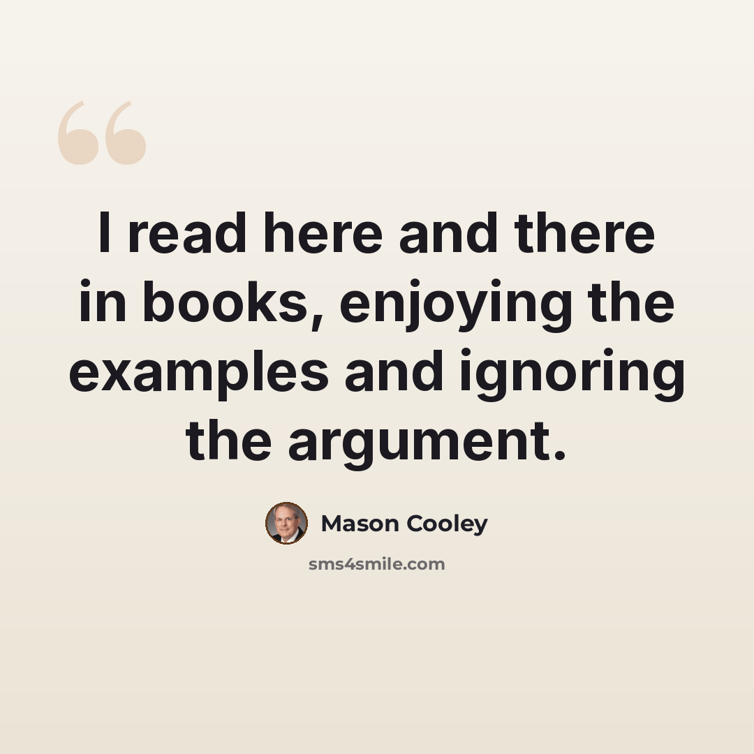 “I read here and there in books, enjoying the examples and ignoring the argument.” quote by Mason Cooley