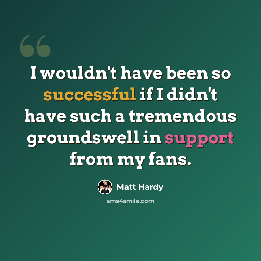 “I wouldn't have been so successful if I didn't have such a tremendous groundswell in support from my fans.” quote by Matt Hardy