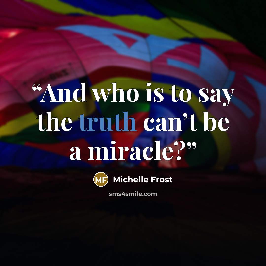 “And who is to say the truth can’t be a miracle?” quote by Michelle Frost